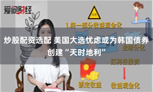 炒股配资选配 美国大选忧虑或为韩国债券创建“天时地利”