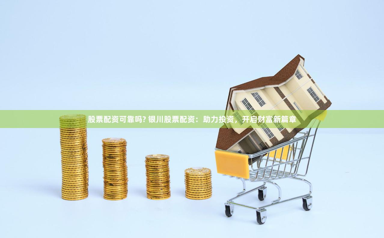 股票配资可靠吗? 银川股票配资：助力投资，开启财富新篇章