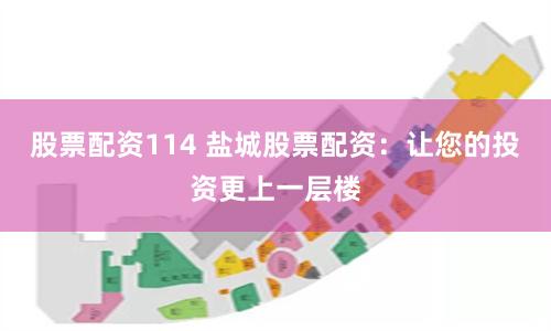 股票配资114 盐城股票配资：让您的投资更上一层楼