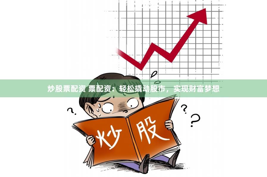 炒股票配资 票配资：轻松撬动股市，实现财富梦想