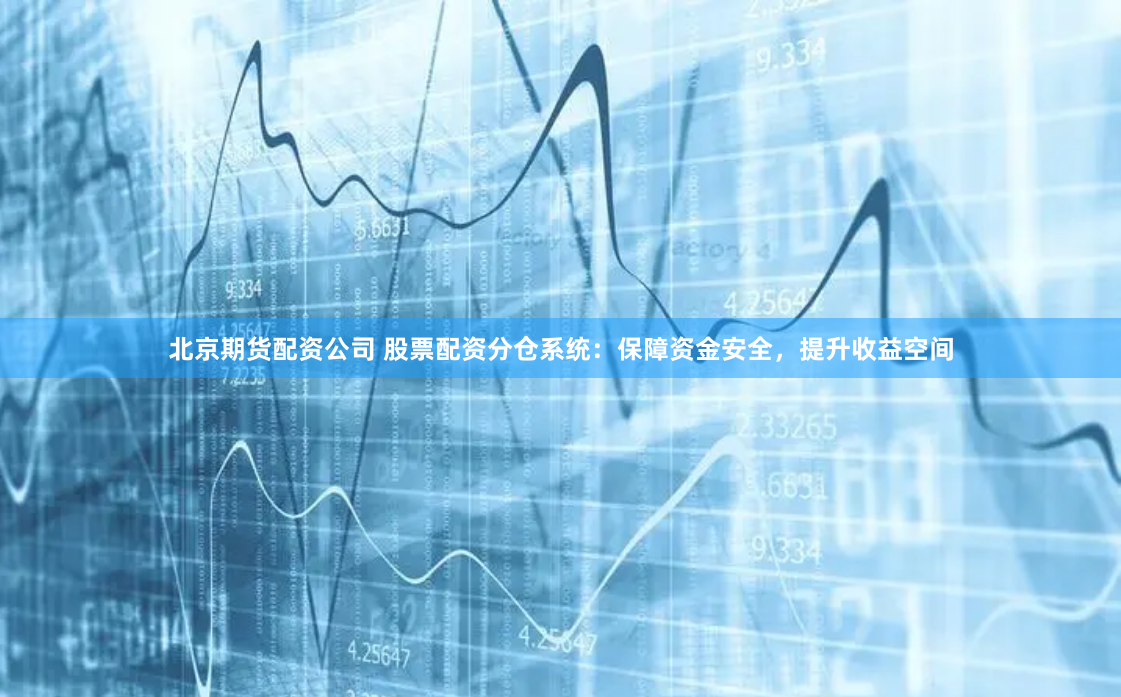 北京期货配资公司 股票配资分仓系统：保障资金安全，提升收益空间