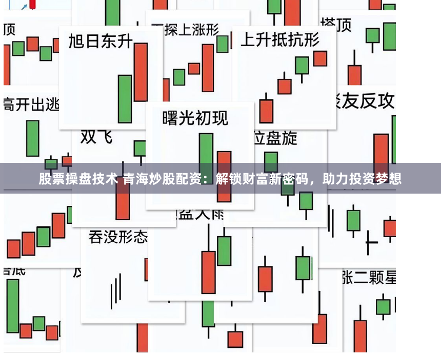 股票操盘技术 青海炒股配资：解锁财富新密码，助力投资梦想