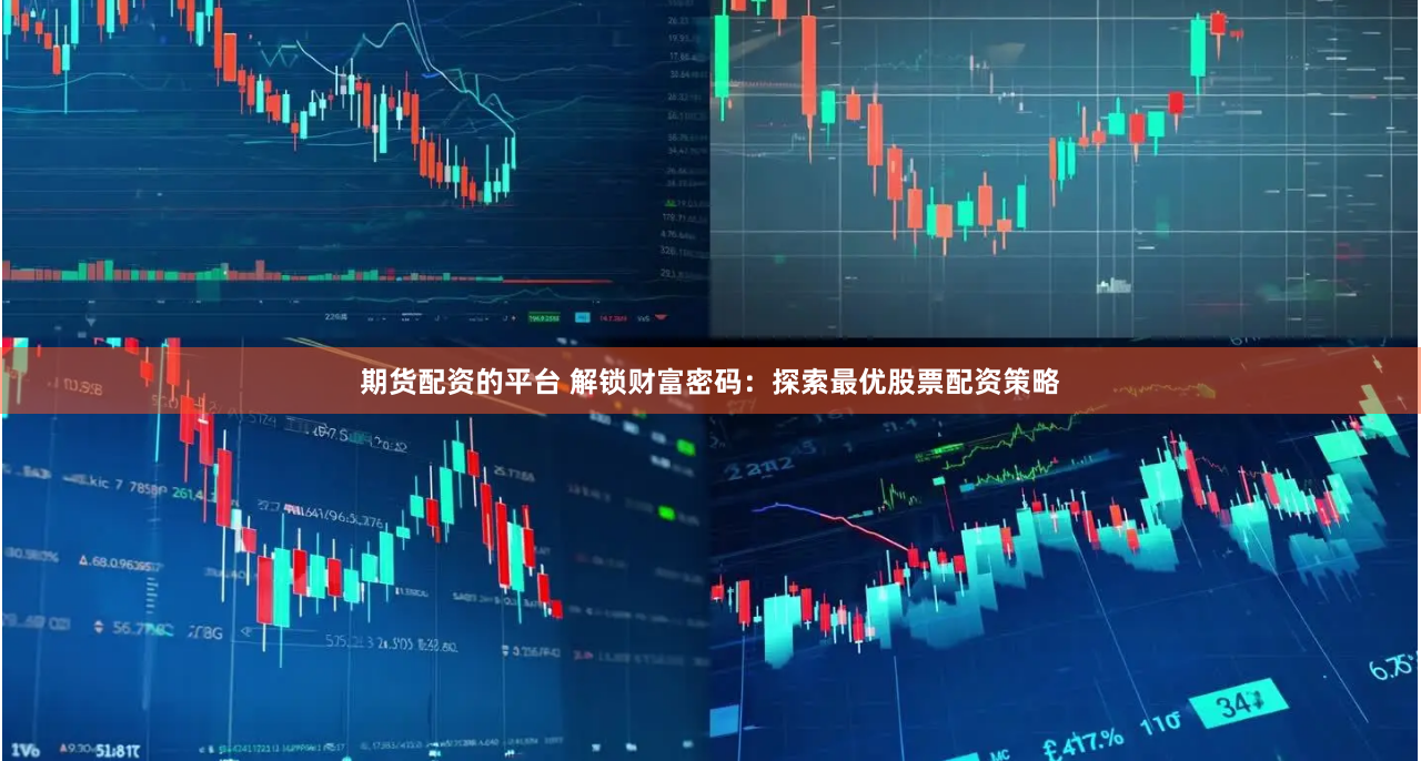 期货配资的平台 解锁财富密码：探索最优股票配资策略