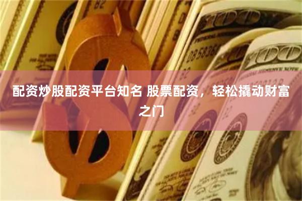配资炒股配资平台知名 股票配资，轻松撬动财富之门