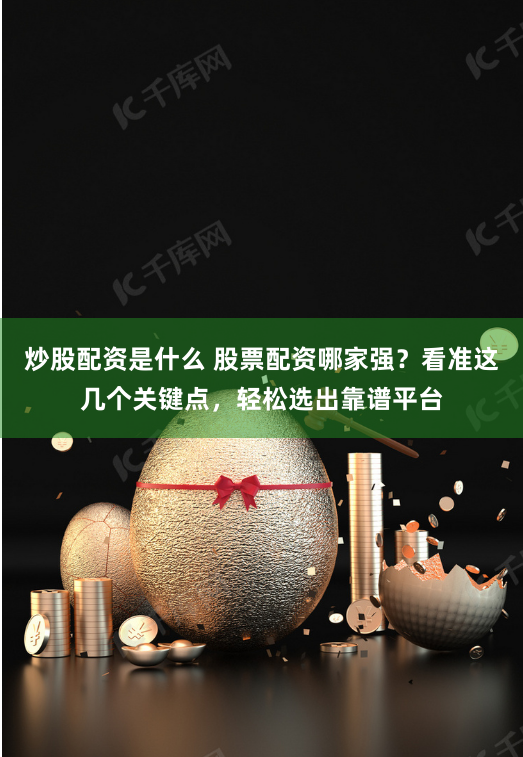 炒股配资是什么 股票配资哪家强？看准这几个关键点，轻松选出靠谱平台