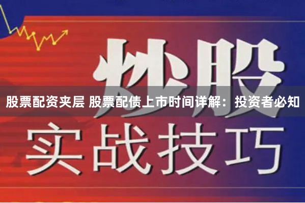 股票配资夹层 股票配债上市时间详解：投资者必知