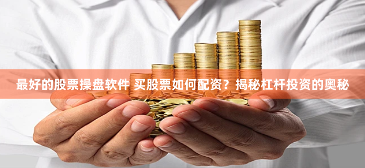 最好的股票操盘软件 买股票如何配资？揭秘杠杆投资的奥秘