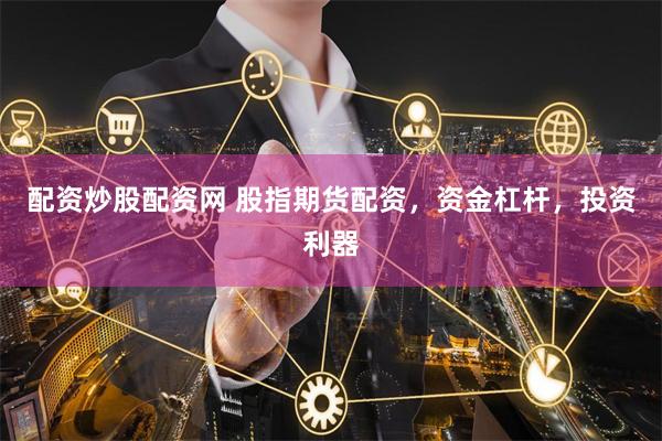 配资炒股配资网 股指期货配资,资金杠杆,投资利器
