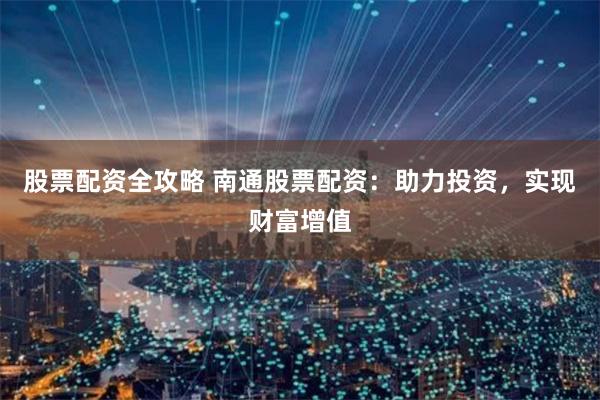 股票配资全攻略 南通股票配资:助力投资,实现财富增值