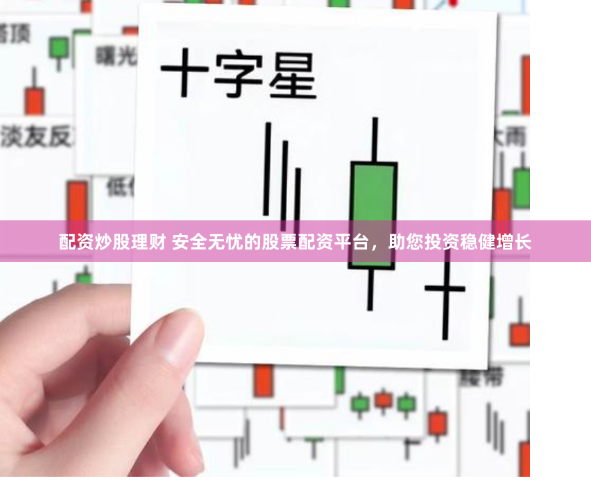 配资炒股理财 安全无忧的股票配资平台，助您投资稳健增长