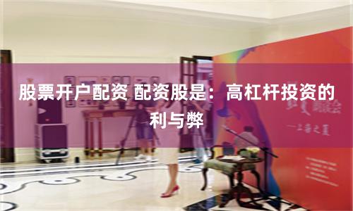 股票开户配资 配资股是:高杠杆投资的利与弊