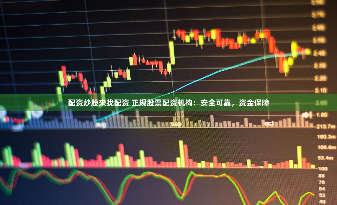 配资炒股来找配资 正规股票配资机构:安全可靠,资金保障