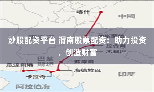 炒股配资平台 渭南股票配资:助力投资,创造财富