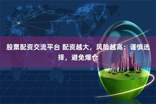 股票配资交流平台 配资越大，风险越高：谨慎选择，避免爆仓