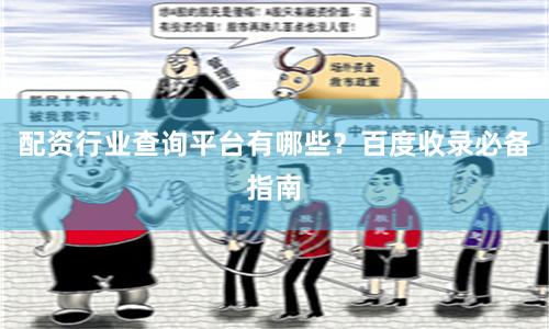 配资行业查询平台有哪些？百度收录必备指南