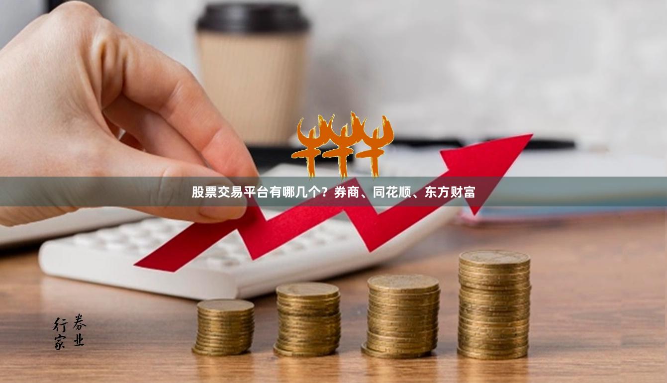 股票交易平台有哪几个？券商、同花顺、东方财富