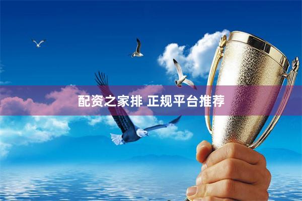 配资之家排 正规平台推荐