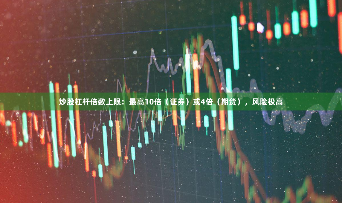 炒股杠杆倍数上限：最高10倍（证券）或4倍（期货），风险极高