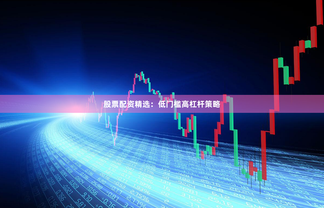 股票配资精选：低门槛高杠杆策略