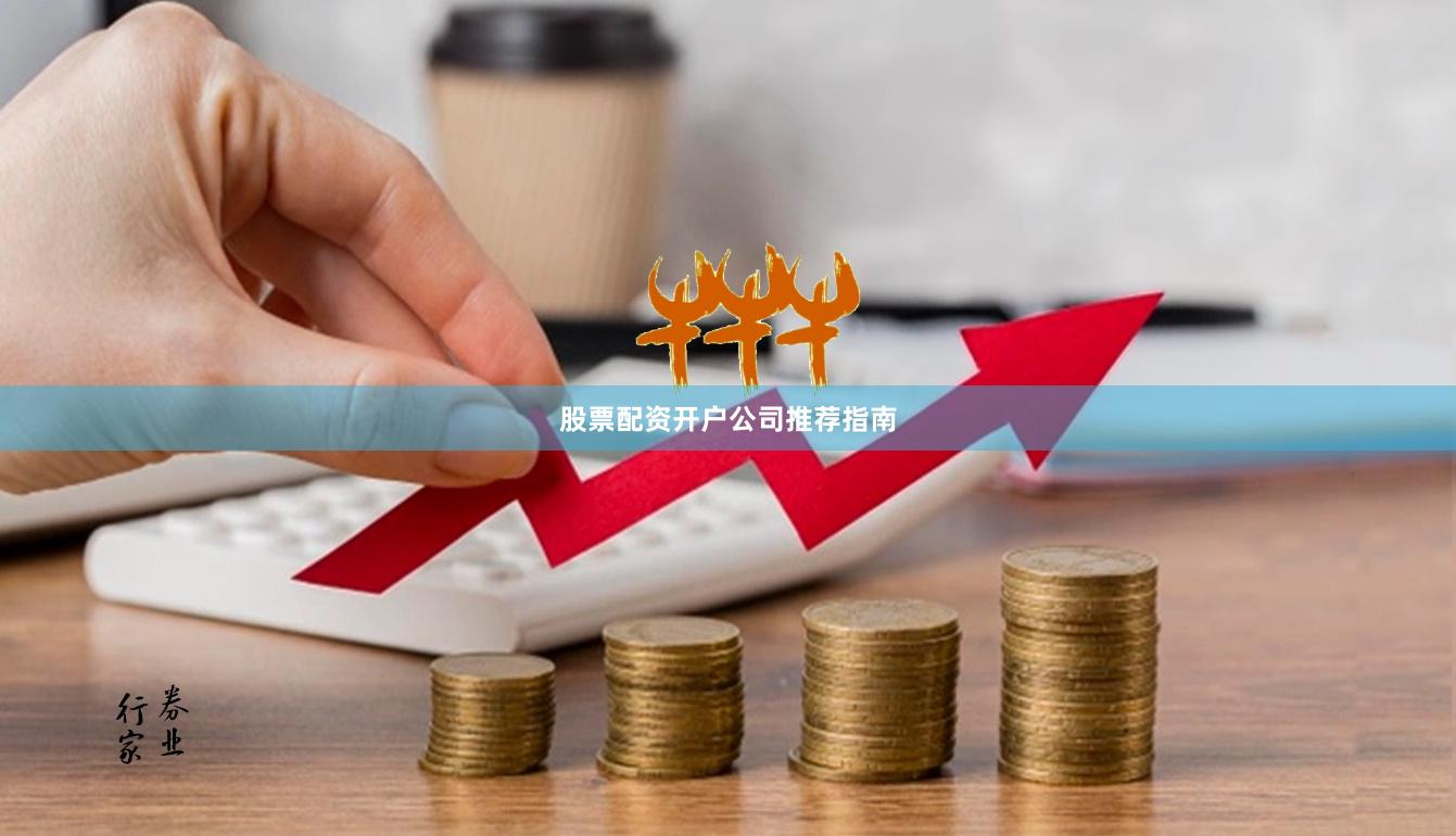 股票配资开户公司推荐指南