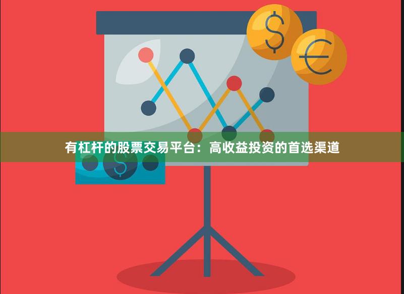 有杠杆的股票交易平台：高收益投资的首选渠道
