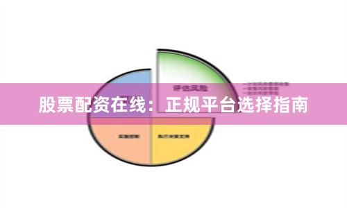 股票配资在线：正规平台选择指南