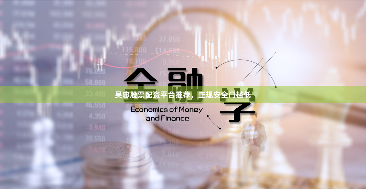 吴忠股票配资平台推荐，正规安全门槛低