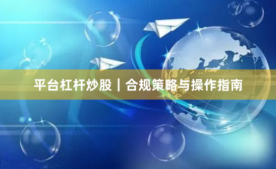 平台杠杆炒股｜合规策略与操作指南