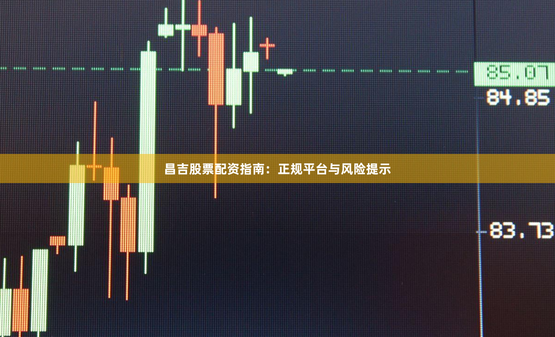 昌吉股票配资指南：正规平台与风险提示