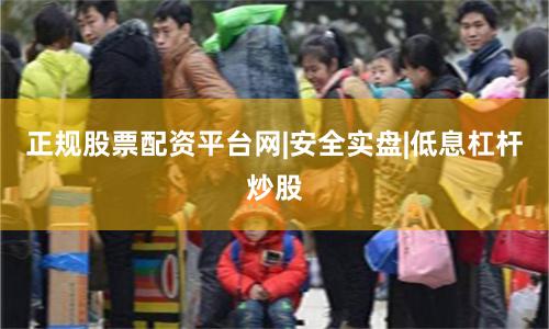 正规股票配资平台网|安全实盘|低息杠杆炒股