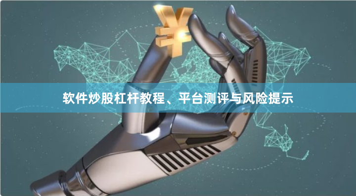 软件炒股杠杆教程、平台测评与风险提示
