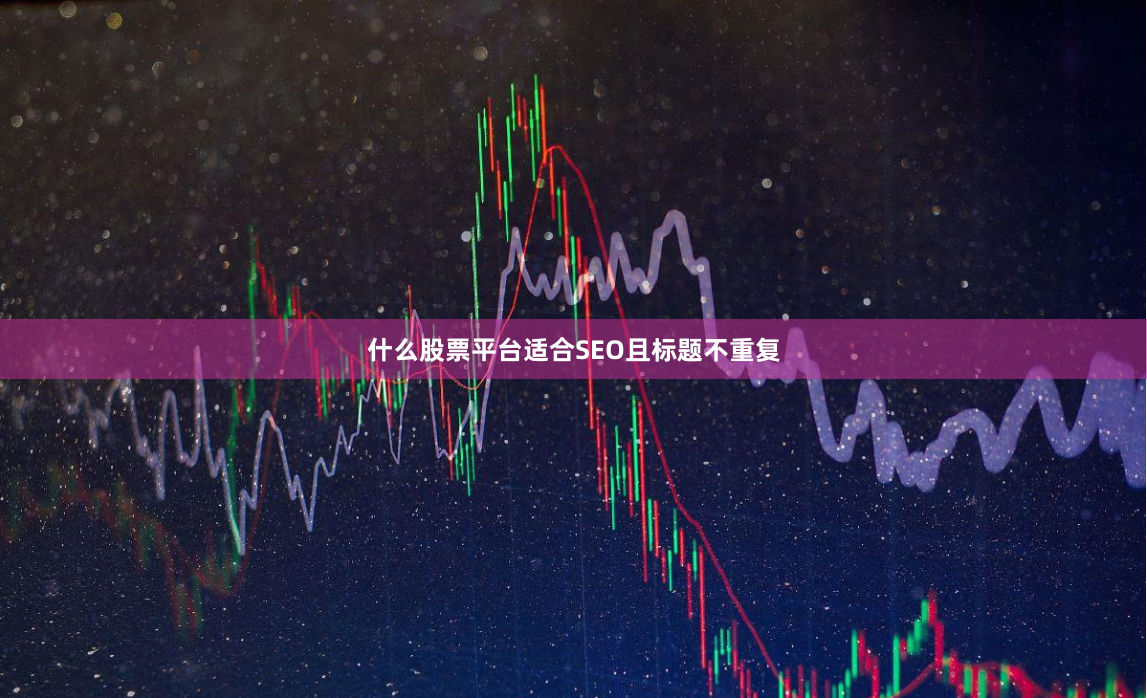 什么股票平台适合SEO且标题不重复