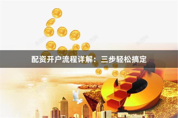 配资开户流程详解:三步轻松搞定