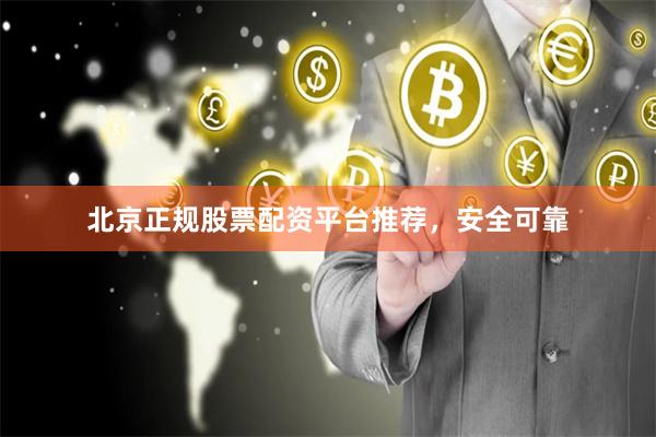 北京正规股票配资平台推荐，安全可靠