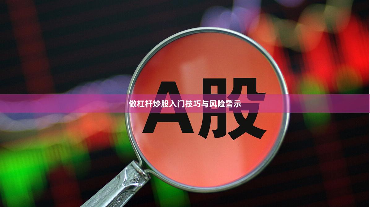 做杠杆炒股入门技巧与风险警示