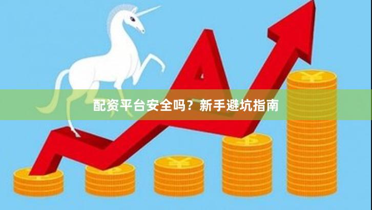 配资平台安全吗？新手避坑指南
