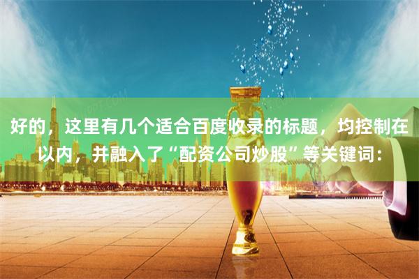 好的,这里有几个适合百度收录的标题,均控制在以内,并融入了“配资公司炒股”等关键词:
