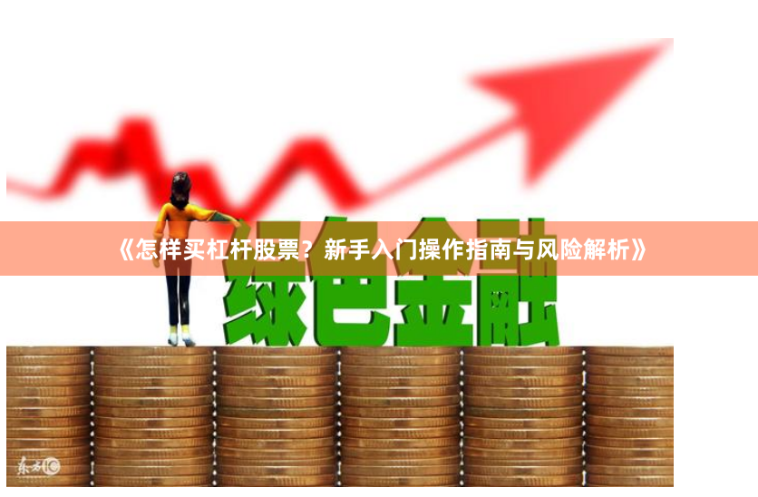 《怎样买杠杆股票？新手入门操作指南与风险解析》