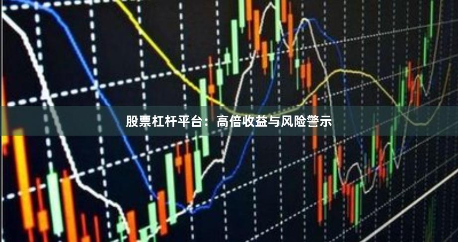 股票杠杆平台:高倍收益与风险警示
