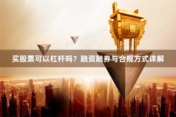 买股票可以杠杆吗？融资融券与合规方式详解
