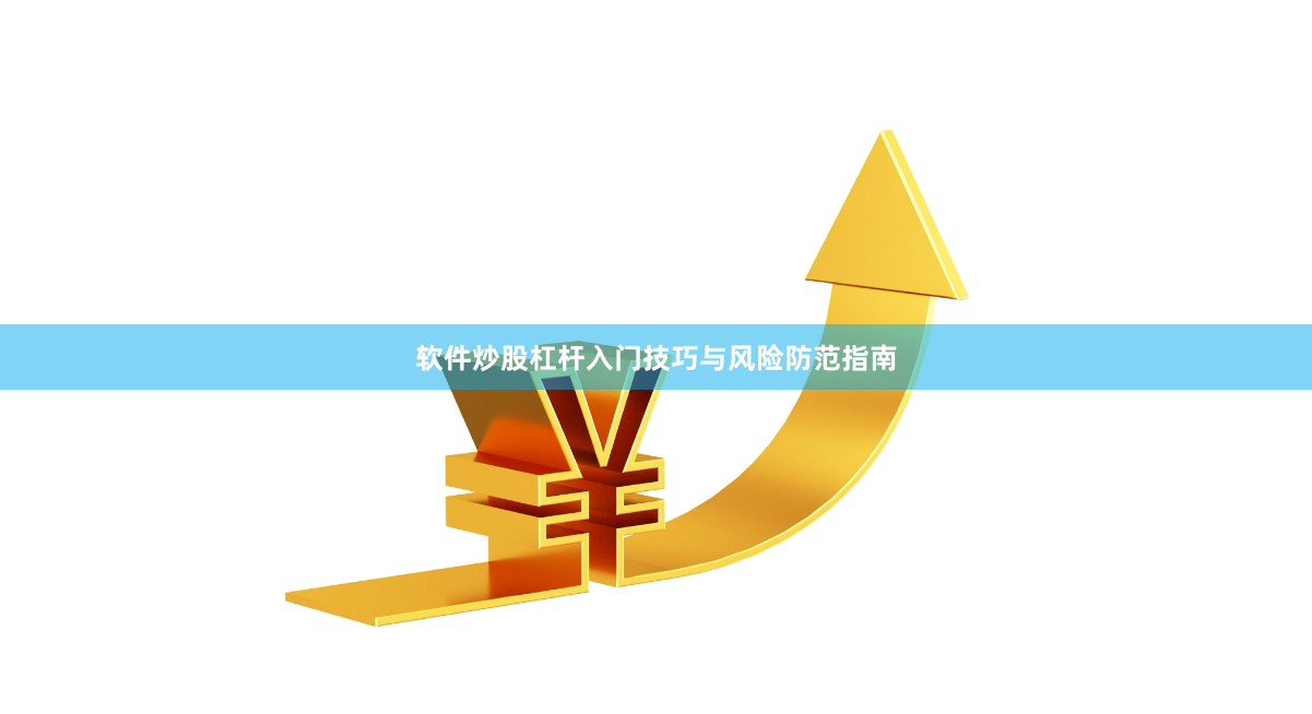 软件炒股杠杆入门技巧与风险防范指南