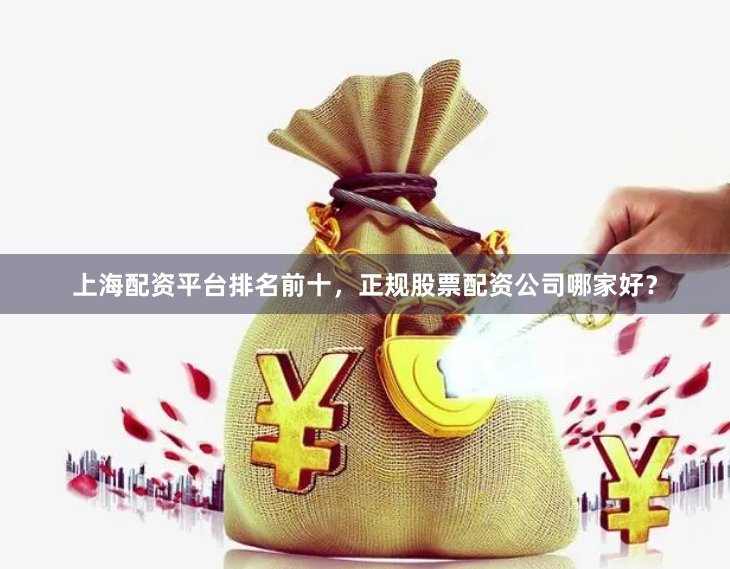 上海配资平台排名前十，正规股票配资公司哪家好？