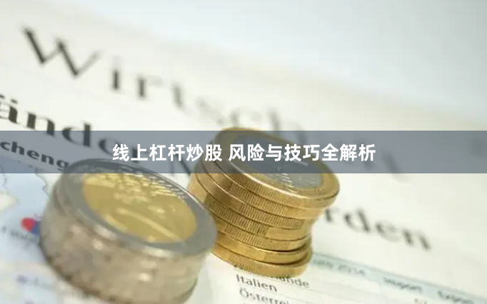 线上杠杆炒股 风险与技巧全解析