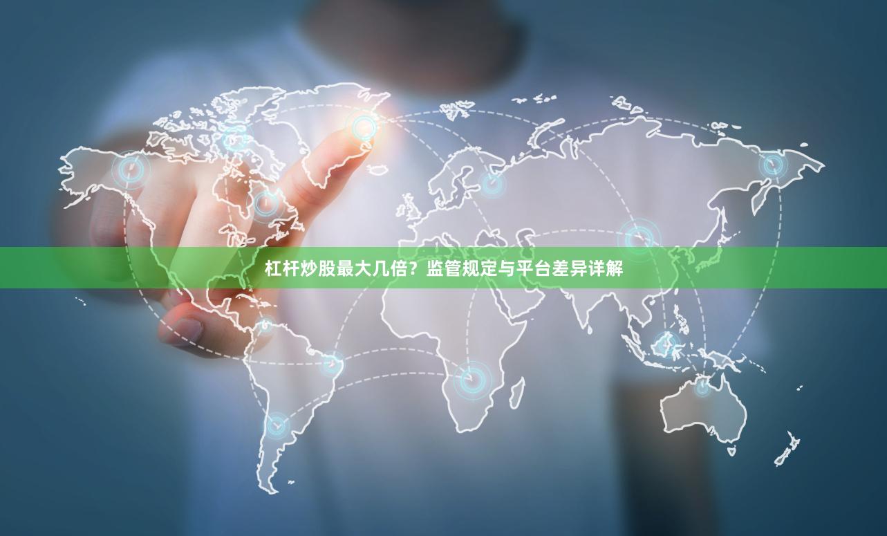 杠杆炒股最大几倍？监管规定与平台差异详解