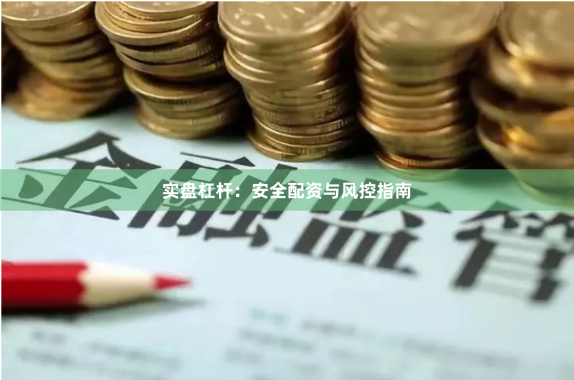 实盘杠杆：安全配资与风控指南
