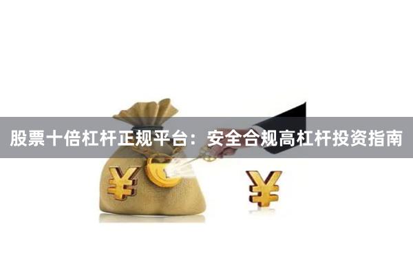 股票十倍杠杆正规平台：安全合规高杠杆投资指南