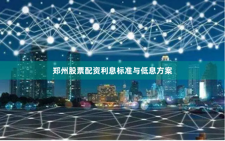 郑州股票配资利息标准与低息方案