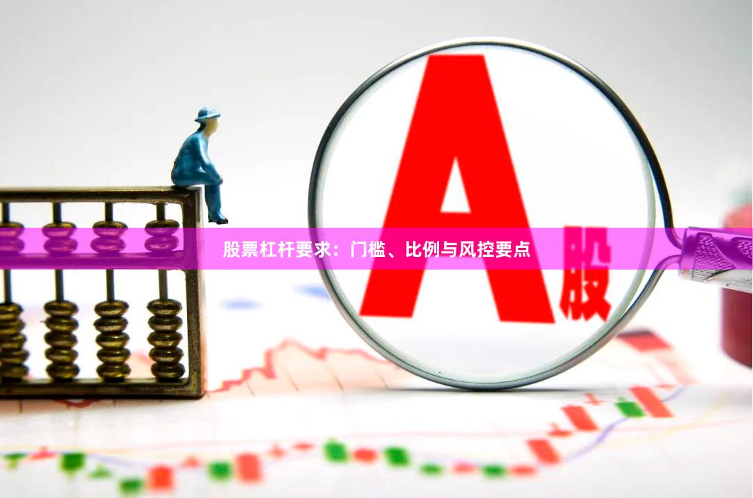 股票杠杆要求：门槛、比例与风控要点